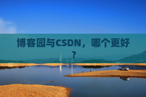 博客园与CSDN，哪个更好？